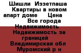 Шишли, Иззетпаша. Квартиры в новом апарт доме . › Цена ­ 55 000 - Все города Недвижимость » Недвижимость за границей   . Владимирская обл.,Муромский р-н